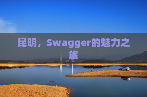 昆明,Swagger的魅力之旅
