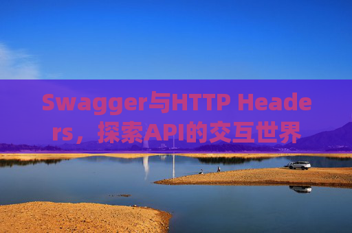Swagger与HTTP Headers,探索API的交互世界