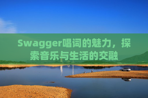 Swagger唱词的魅力，探索音乐与生活的交融